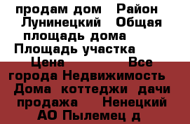 продам дом › Район ­ Лунинецкий › Общая площадь дома ­ 65 › Площадь участка ­ 30 › Цена ­ 520 000 - Все города Недвижимость » Дома, коттеджи, дачи продажа   . Ненецкий АО,Пылемец д.